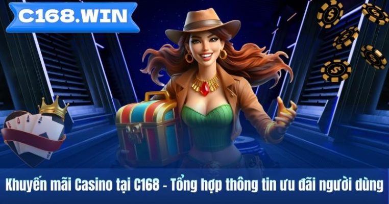 Khuyến mãi Casino tại C168 – Tổng hợp thông tin ưu đãi người dùng