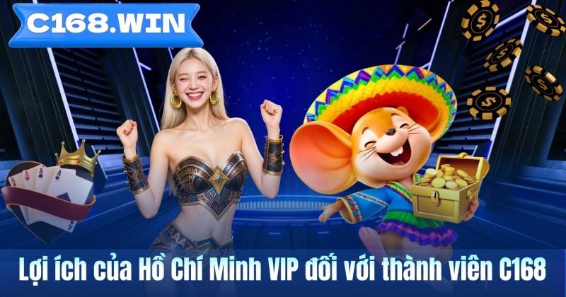 Lợi ích của Hồ Chí Minh VIP đối với thành viên C168